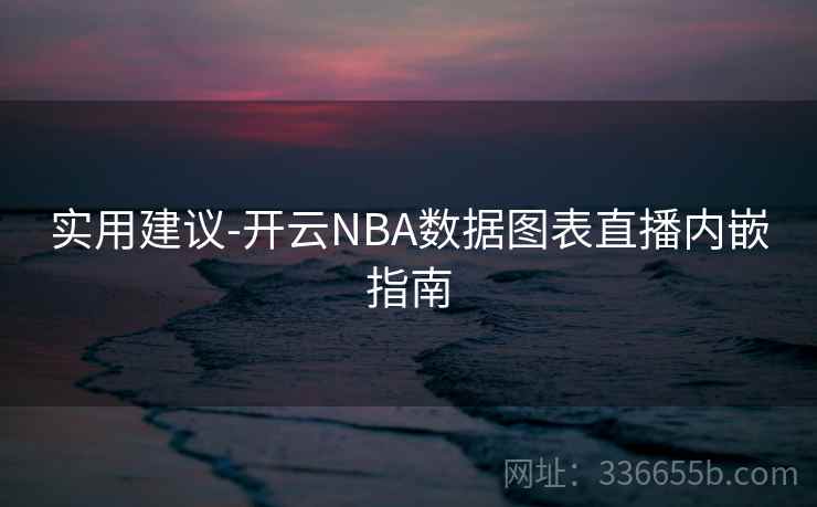 实用建议-开云NBA数据图表直播内嵌指南  第2张