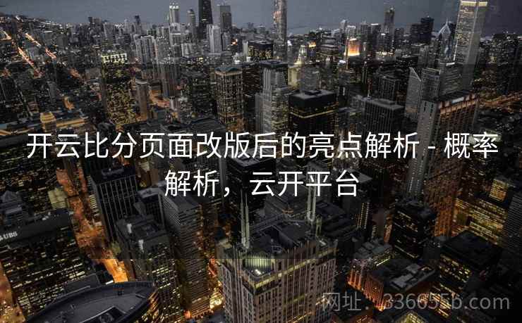 开云比分页面改版后的亮点解析 - 概率解析，云开平台