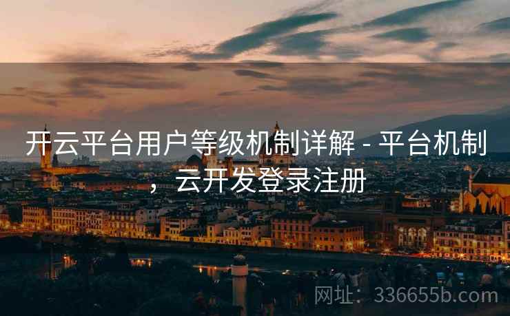 开云平台用户等级机制详解 - 平台机制，云开发登录注册  第2张