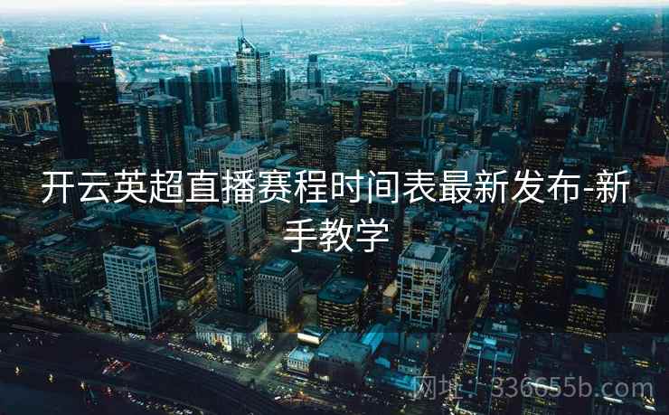 开云英超直播赛程时间表最新发布-新手教学