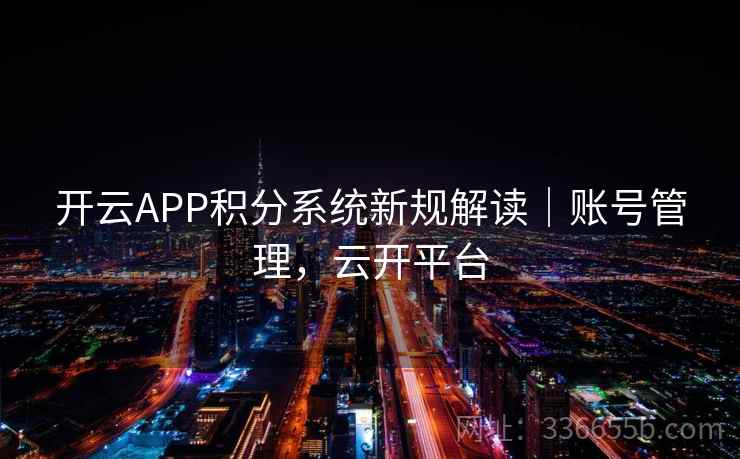开云APP积分系统新规解读｜账号管理，云开平台