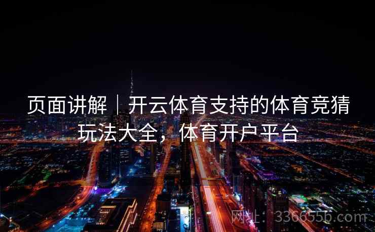 页面讲解｜开云体育支持的体育竞猜玩法大全，体育开户平台  第1张