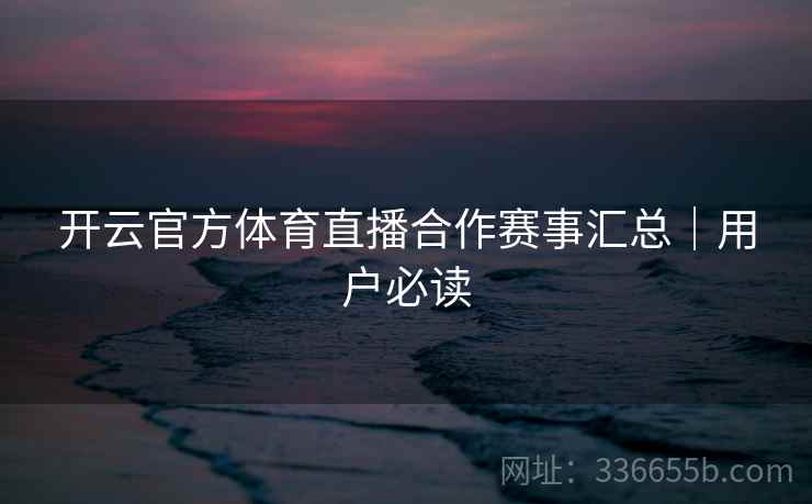 开云官方体育直播合作赛事汇总｜用户必读  第1张