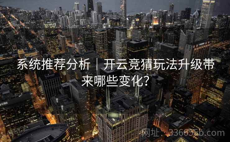 系统推荐分析｜开云竞猜玩法升级带来哪些变化？  第2张