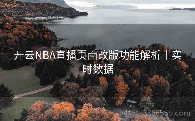 开云NBA直播页面改版功能解析｜实时数据  第1张