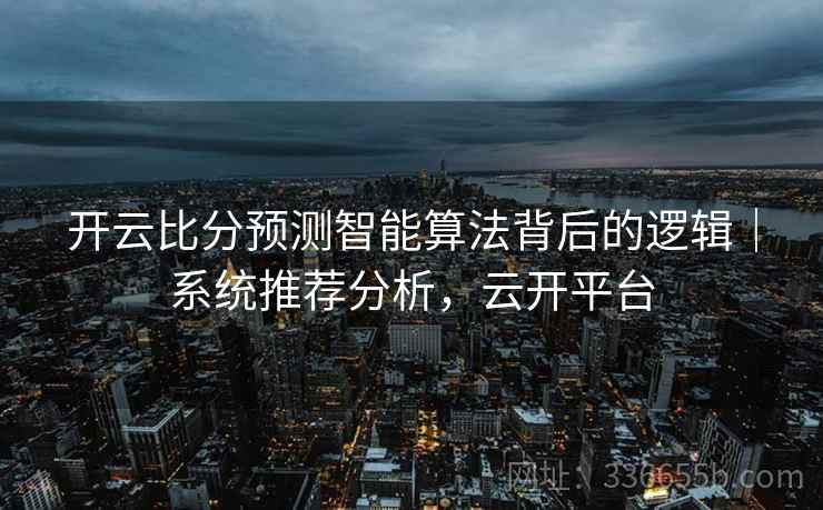 开云比分预测智能算法背后的逻辑｜系统推荐分析，云开平台  第2张