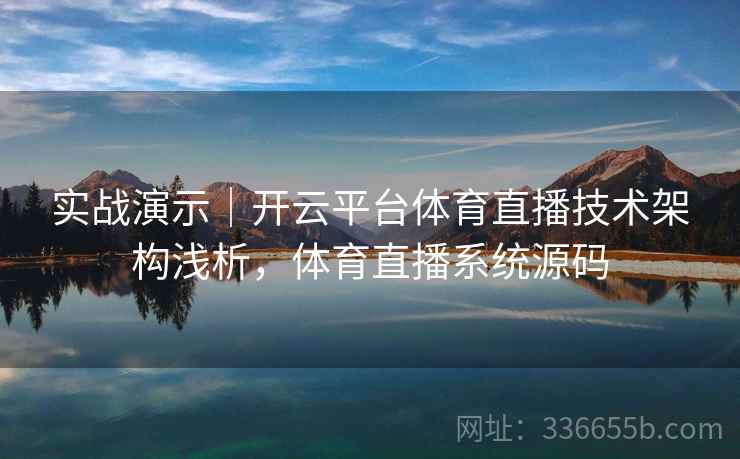 实战演示｜开云平台体育直播技术架构浅析，体育直播系统源码  第1张