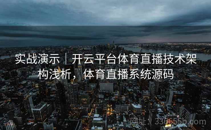 实战演示｜开云平台体育直播技术架构浅析，体育直播系统源码  第2张
