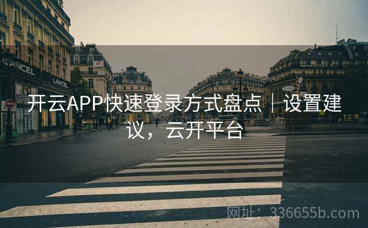 开云APP快速登录方式盘点｜设置建议，云开平台  第1张