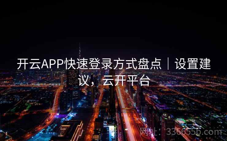 开云APP快速登录方式盘点｜设置建议，云开平台  第2张