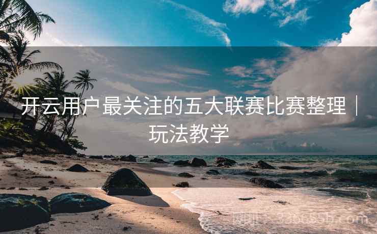 开云用户最关注的五大联赛比赛整理｜玩法教学  第1张