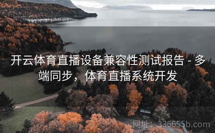 开云体育直播设备兼容性测试报告 - 多端同步，体育直播系统开发  第2张