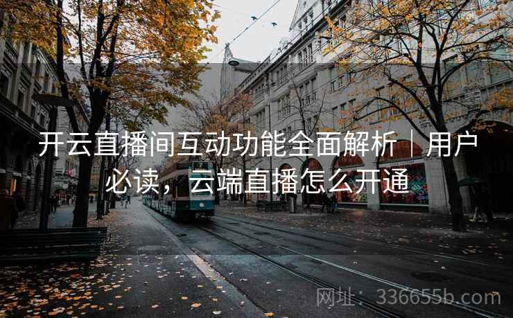 开云直播间互动功能全面解析｜用户必读，云端直播怎么开通  第2张