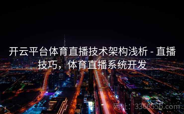 开云平台体育直播技术架构浅析 - 直播技巧，体育直播系统开发  第2张