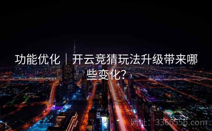 功能优化｜开云竞猜玩法升级带来哪些变化？  第2张