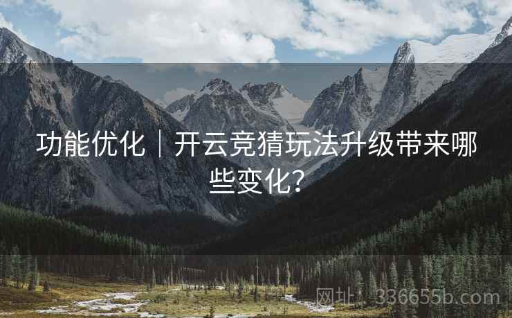 功能优化｜开云竞猜玩法升级带来哪些变化？  第1张