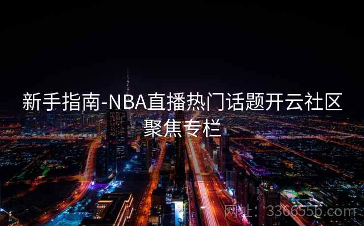 新手指南-NBA直播热门话题开云社区聚焦专栏