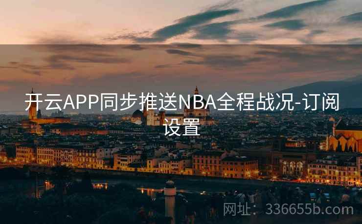开云APP同步推送NBA全程战况-订阅设置  第2张