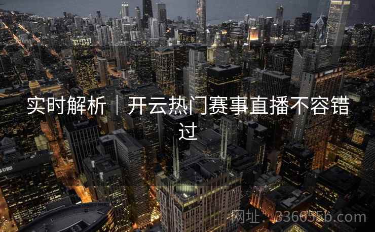 实时解析｜开云热门赛事直播不容错过  第2张