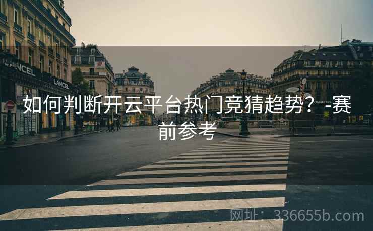 如何判断开云平台热门竞猜趋势？-赛前参考  第2张