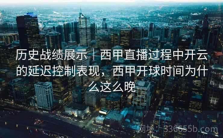 历史战绩展示｜西甲直播过程中开云的延迟控制表现，西甲开球时间为什么这么晚  第2张