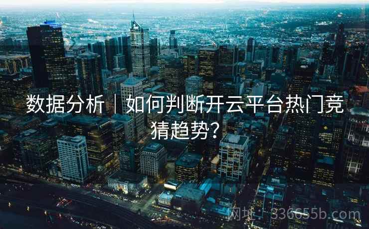 数据分析｜如何判断开云平台热门竞猜趋势？  第2张