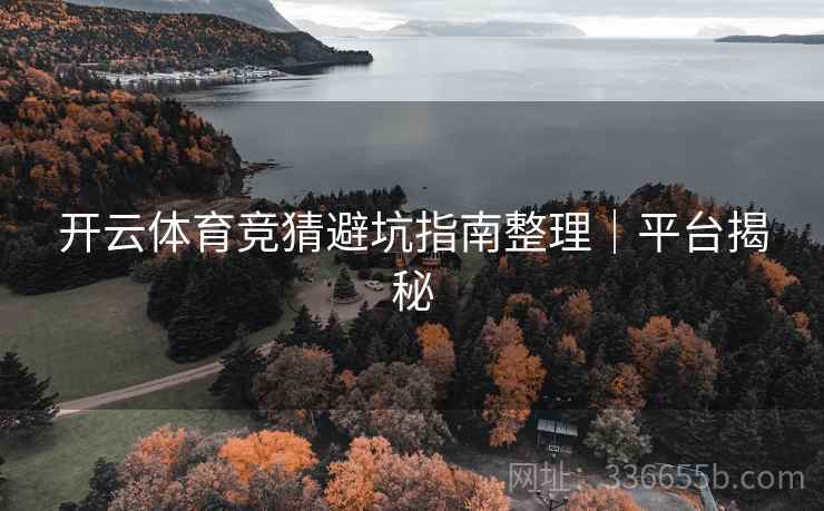 开云体育竞猜避坑指南整理｜平台揭秘