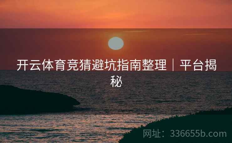 开云体育竞猜避坑指南整理｜平台揭秘  第2张