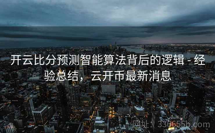开云比分预测智能算法背后的逻辑 - 经验总结，云开币最新消息  第2张