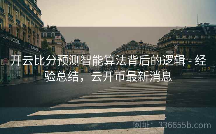 开云比分预测智能算法背后的逻辑 - 经验总结，云开币最新消息