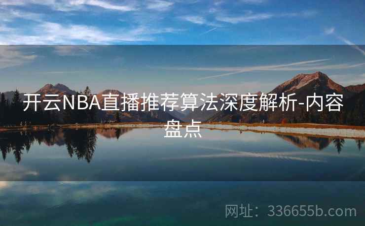 开云NBA直播推荐算法深度解析-内容盘点