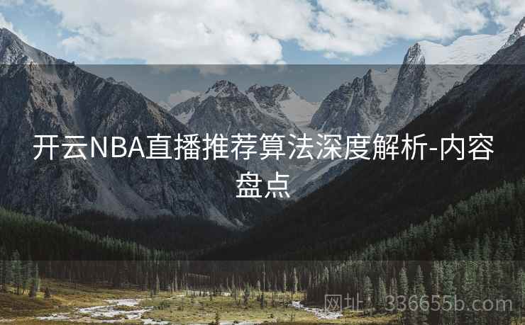 开云NBA直播推荐算法深度解析-内容盘点  第2张