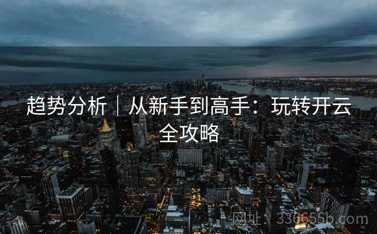趋势分析｜从新手到高手：玩转开云全攻略