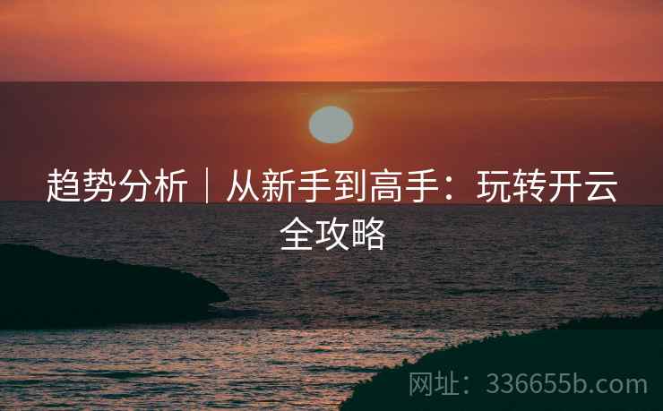 趋势分析｜从新手到高手：玩转开云全攻略  第2张