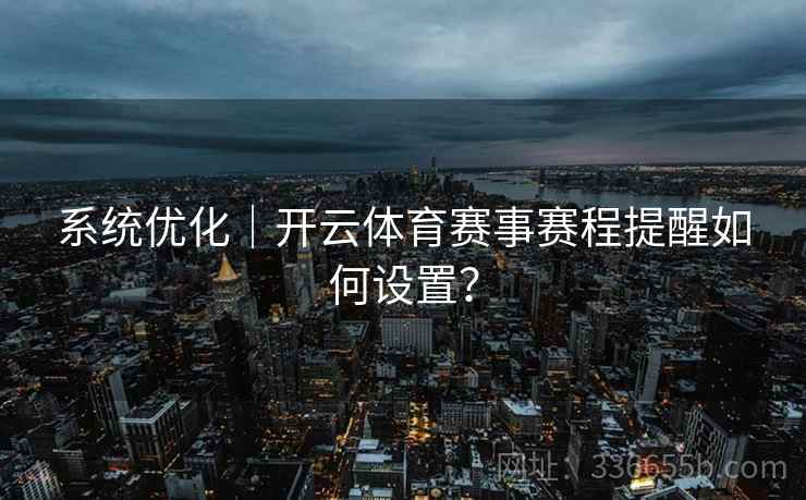 系统优化｜开云体育赛事赛程提醒如何设置？  第2张