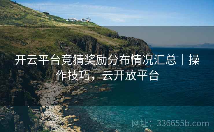 开云平台竞猜奖励分布情况汇总｜操作技巧，云开放平台