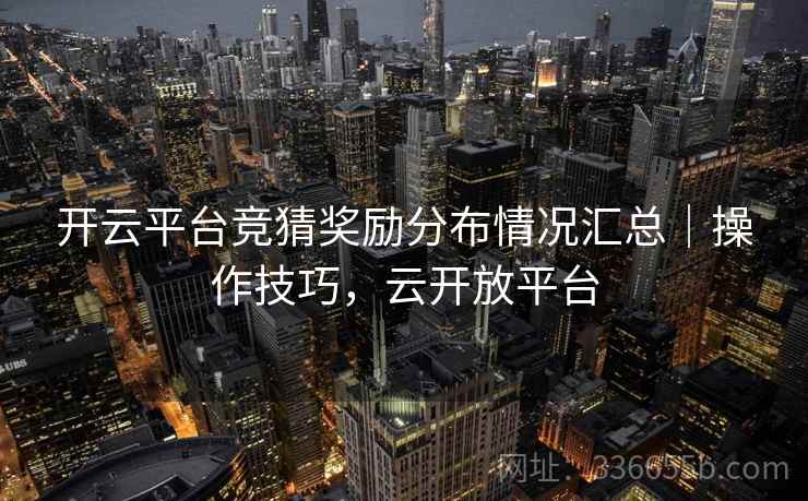 开云平台竞猜奖励分布情况汇总｜操作技巧，云开放平台  第2张
