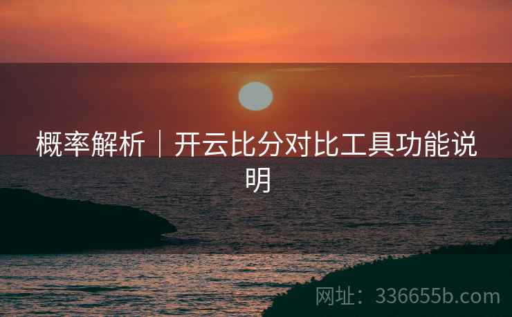 概率解析｜开云比分对比工具功能说明
