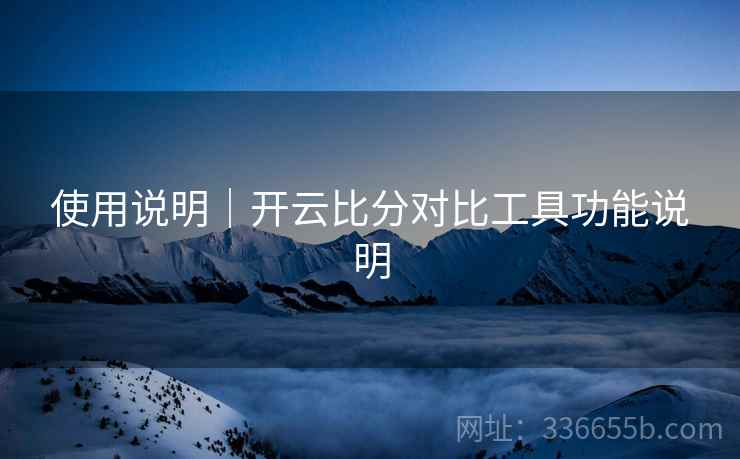 使用说明｜开云比分对比工具功能说明