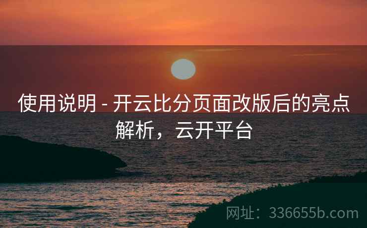 使用说明 - 开云比分页面改版后的亮点解析，云开平台  第2张