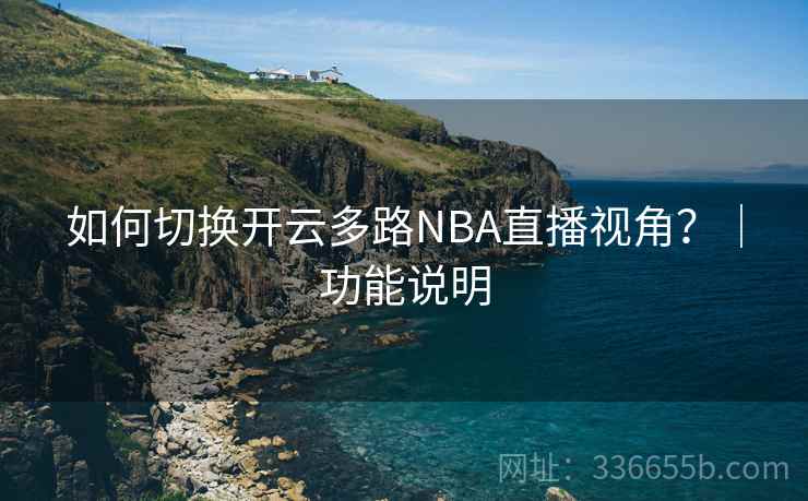 如何切换开云多路NBA直播视角？｜功能说明