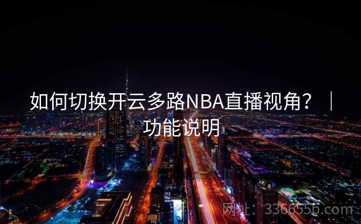 如何切换开云多路NBA直播视角？｜功能说明