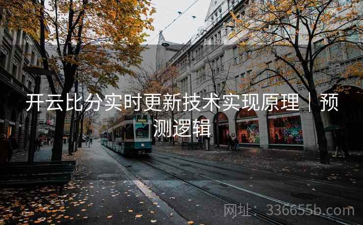 开云比分实时更新技术实现原理｜预测逻辑