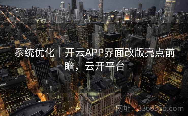 系统优化｜开云APP界面改版亮点前瞻，云开平台  第2张