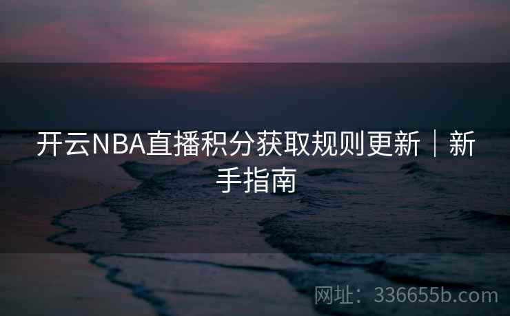 开云NBA直播积分获取规则更新｜新手指南  第2张