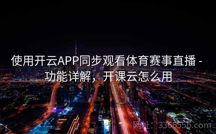 使用开云APP同步观看体育赛事直播 - 功能详解，开课云怎么用  第2张