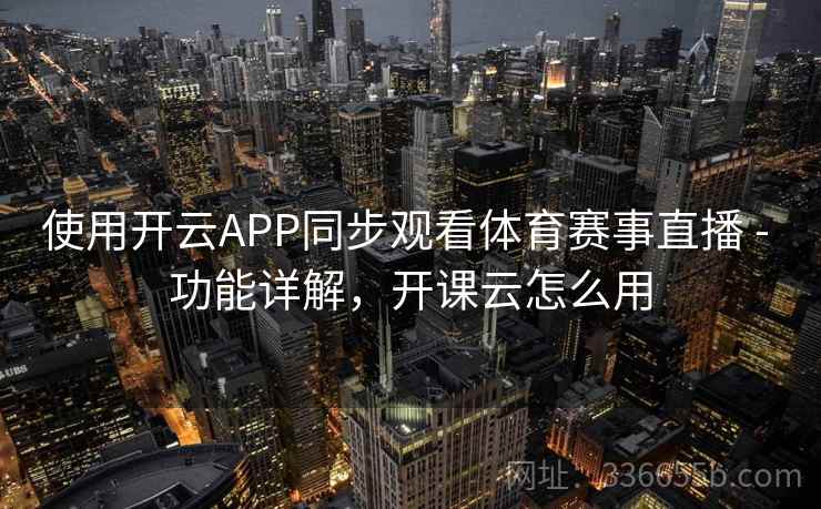 使用开云APP同步观看体育赛事直播 - 功能详解，开课云怎么用