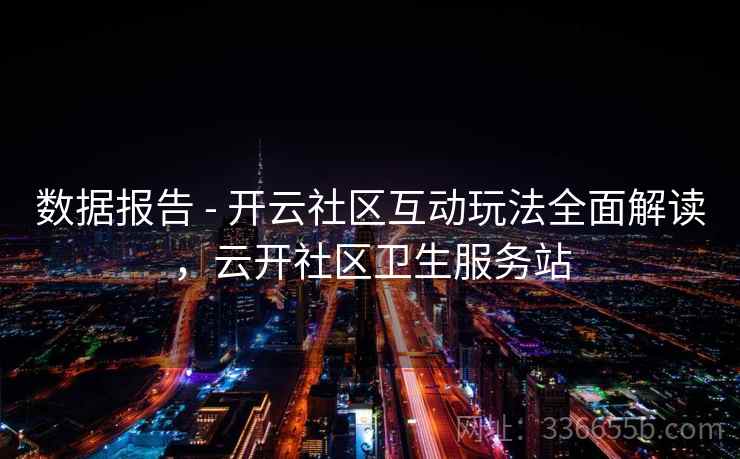 数据报告 - 开云社区互动玩法全面解读，云开社区卫生服务站