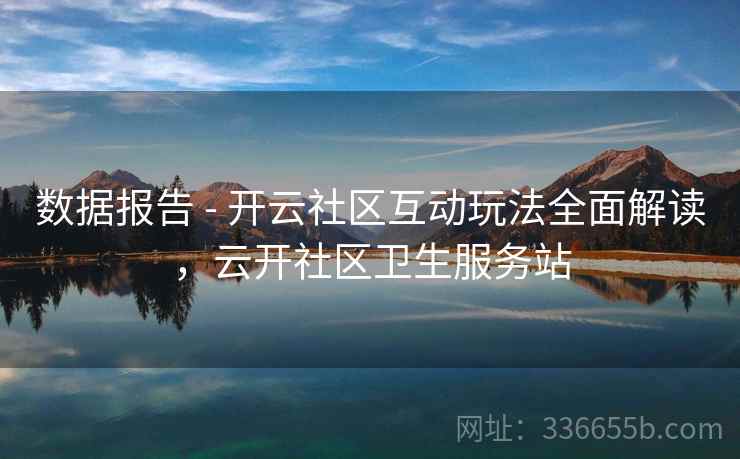 数据报告 - 开云社区互动玩法全面解读，云开社区卫生服务站