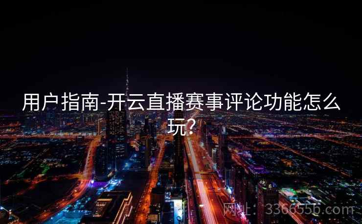 用户指南-开云直播赛事评论功能怎么玩？  第2张